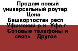 Продам новый универсальный роутер Wi-Fi › Цена ­ 1 890 - Башкортостан респ., Уфимский р-н, Уфа г. Сотовые телефоны и связь » Другое   